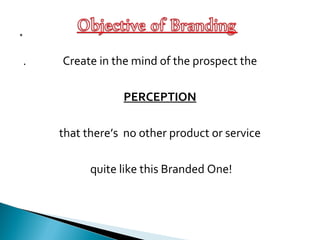 . Create in the mind of the prospect the
PERCEPTION
that there’s no other product or service
quite like this Branded One!
 
