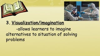 3. Visualization/imagination
-allows learners to imagine
alternatives to situation of solving
problems
 