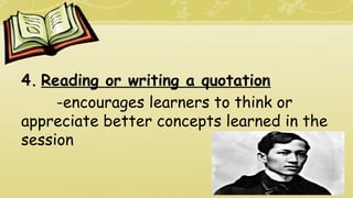 4. Reading or writing a quotation
-encourages learners to think or
appreciate better concepts learned in the
session
 