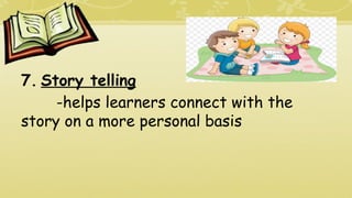 7. Story telling
-helps learners connect with the
story on a more personal basis
 
