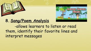 8. Song/Poem Analysis
-allows learners to listen or read
them, identify their favorite lines and
interpret messages
 
