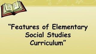 “Features of Elementary
Social Studies
Curriculum”
 