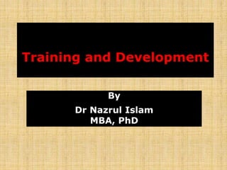 Training and Development
By
Dr Nazrul Islam
MBA, PhD
 