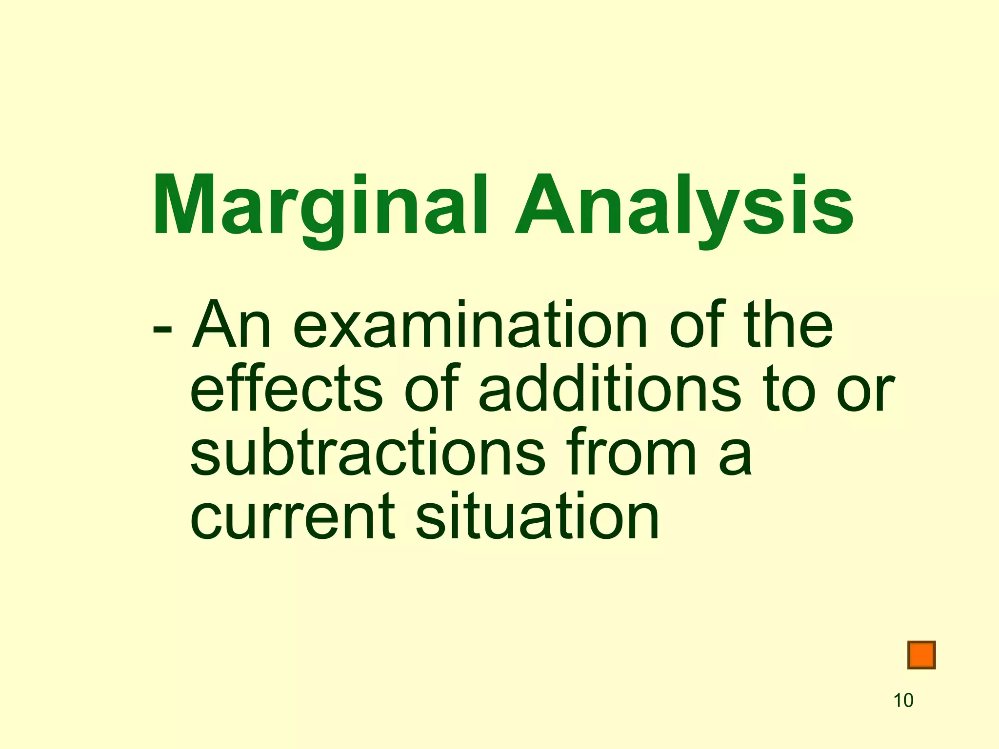 10
Marginal Analysis
- An examination of the
effects of additions to or
subtractions from a
current situation
 
