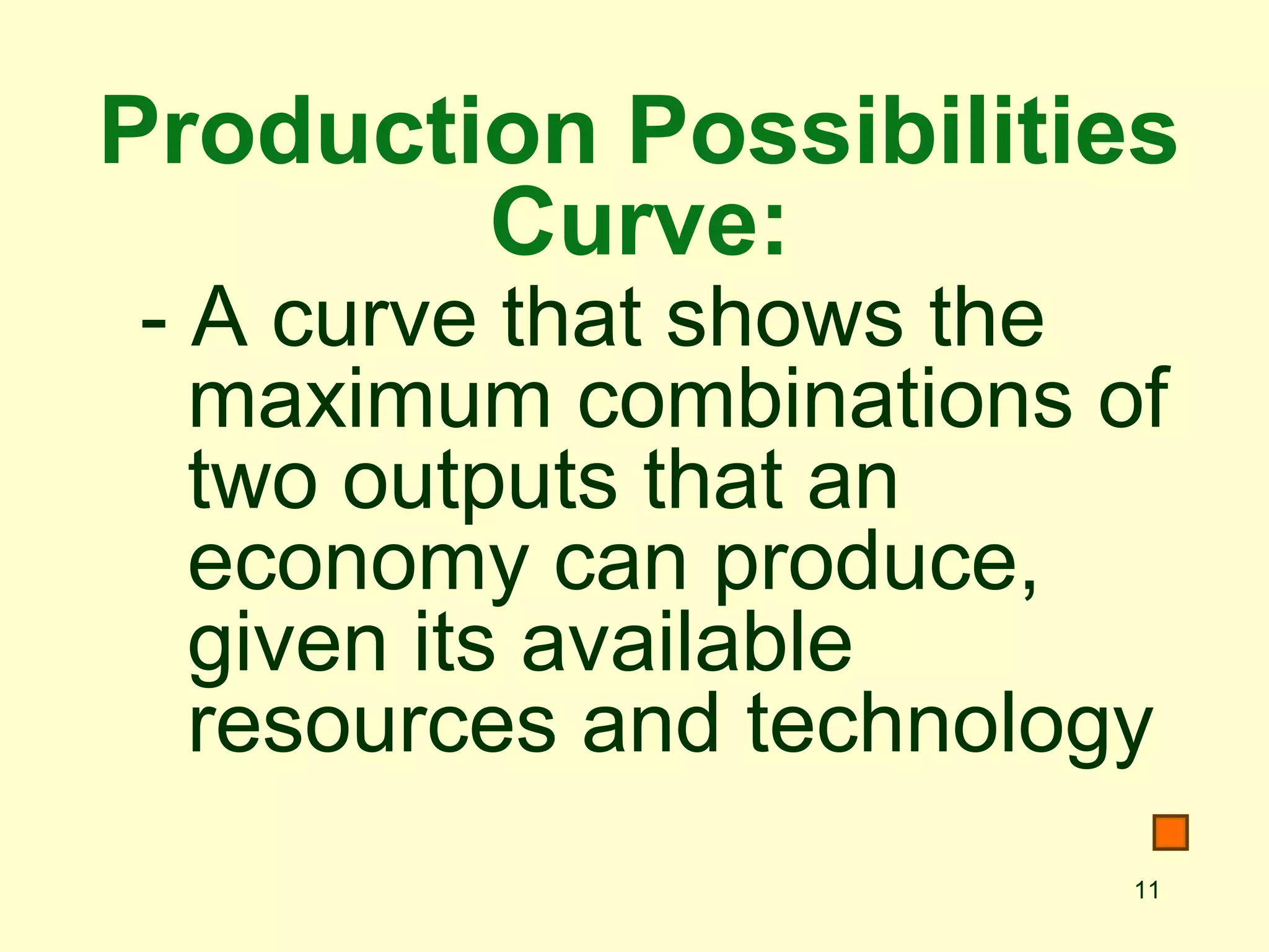 11
Production Possibilities
Curve:
- A curve that shows the
maximum combinations of
two outputs that an
economy can produce,
given its available
resources and technology
 