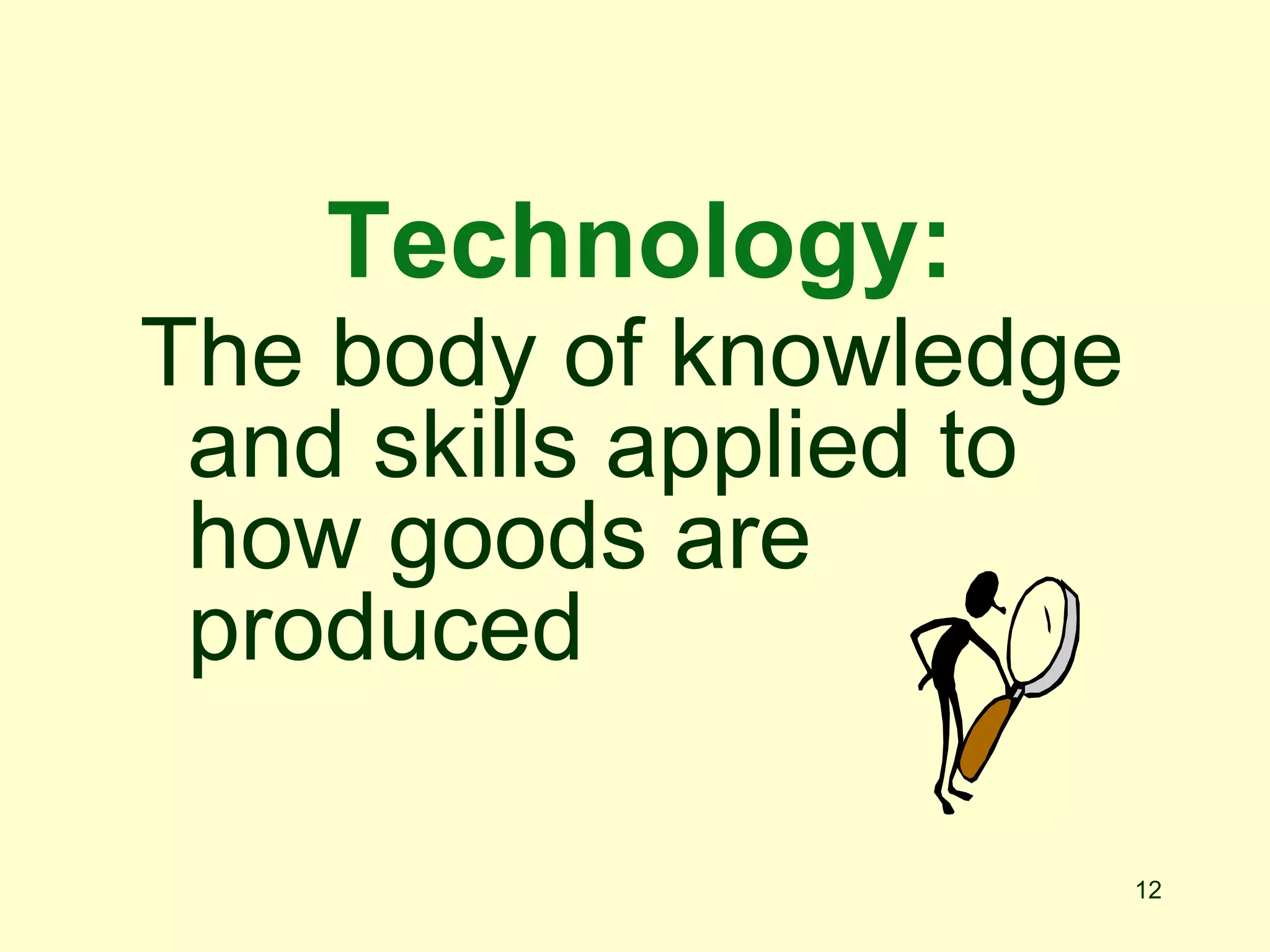 12
Technology:
The body of knowledge
and skills applied to
how goods are
produced
 