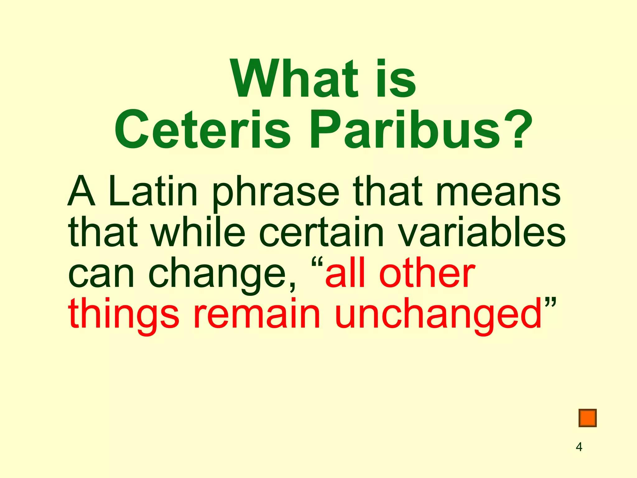 What is
  Ceteris Paribus?
A Latin phrase that means
that while certain variables
can change, “all other
things remain unchanged”

                               4
 