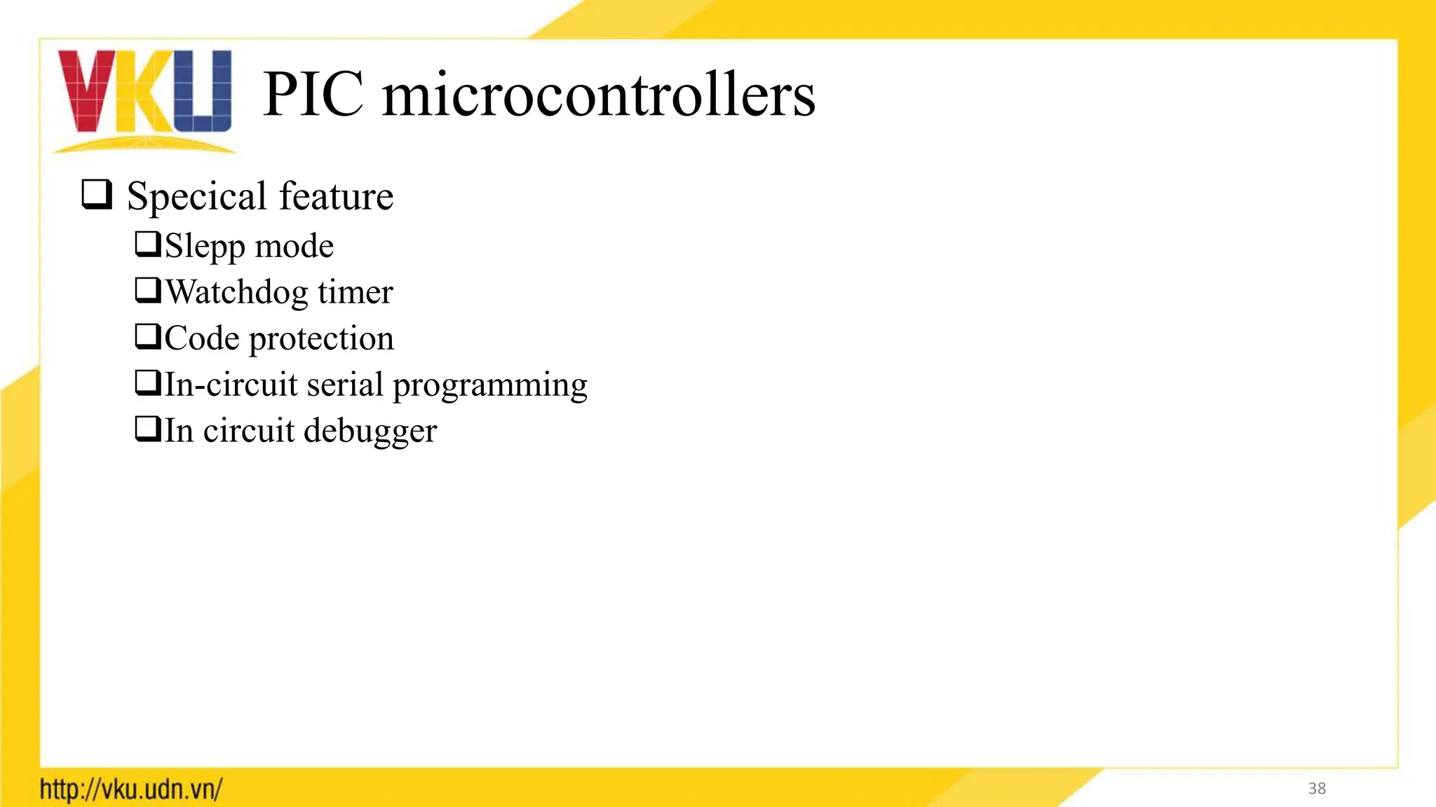 PIC microcontrollers
 Specical feature
Slepp mode
Watchdog timer
Code protection
In-circuit serial programming
In circuit debugger
38
 