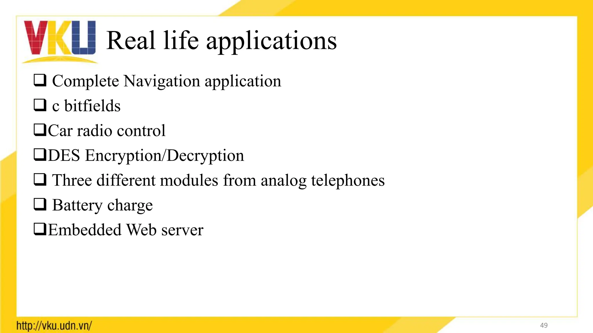 Real life applications
 Complete Navigation application
 c bitfields
Car radio control
DES Encryption/Decryption
 Three different modules from analog telephones
 Battery charge
Embedded Web server
49
 