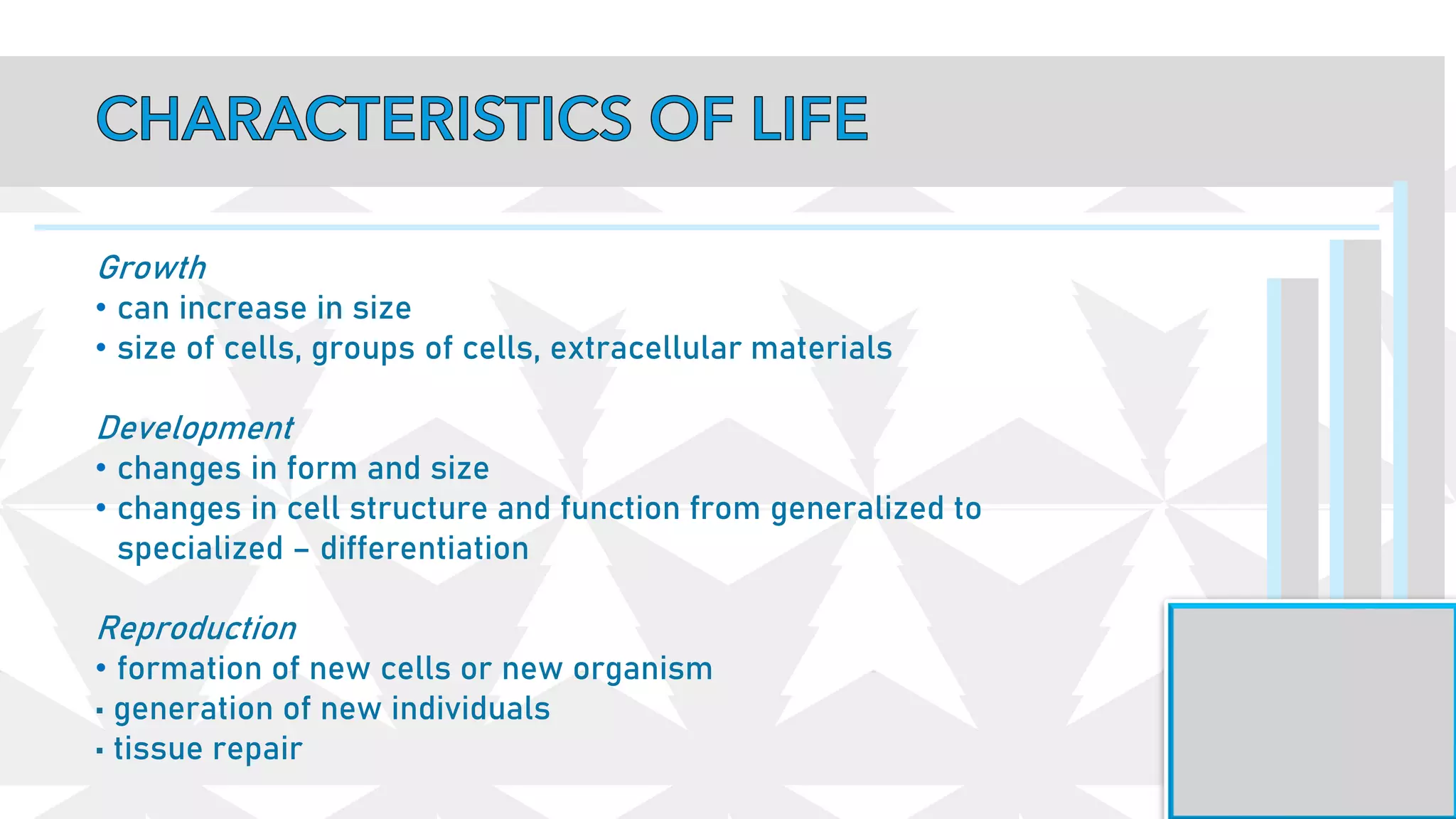 Growth
• can increase in size
• size of cells, groups of cells, extracellular materials
Development
• changes in form and size
• changes in cell structure and function from generalized to
specialized – differentiation
Reproduction
• formation of new cells or new organism
• generation of new individuals
• tissue repair
 