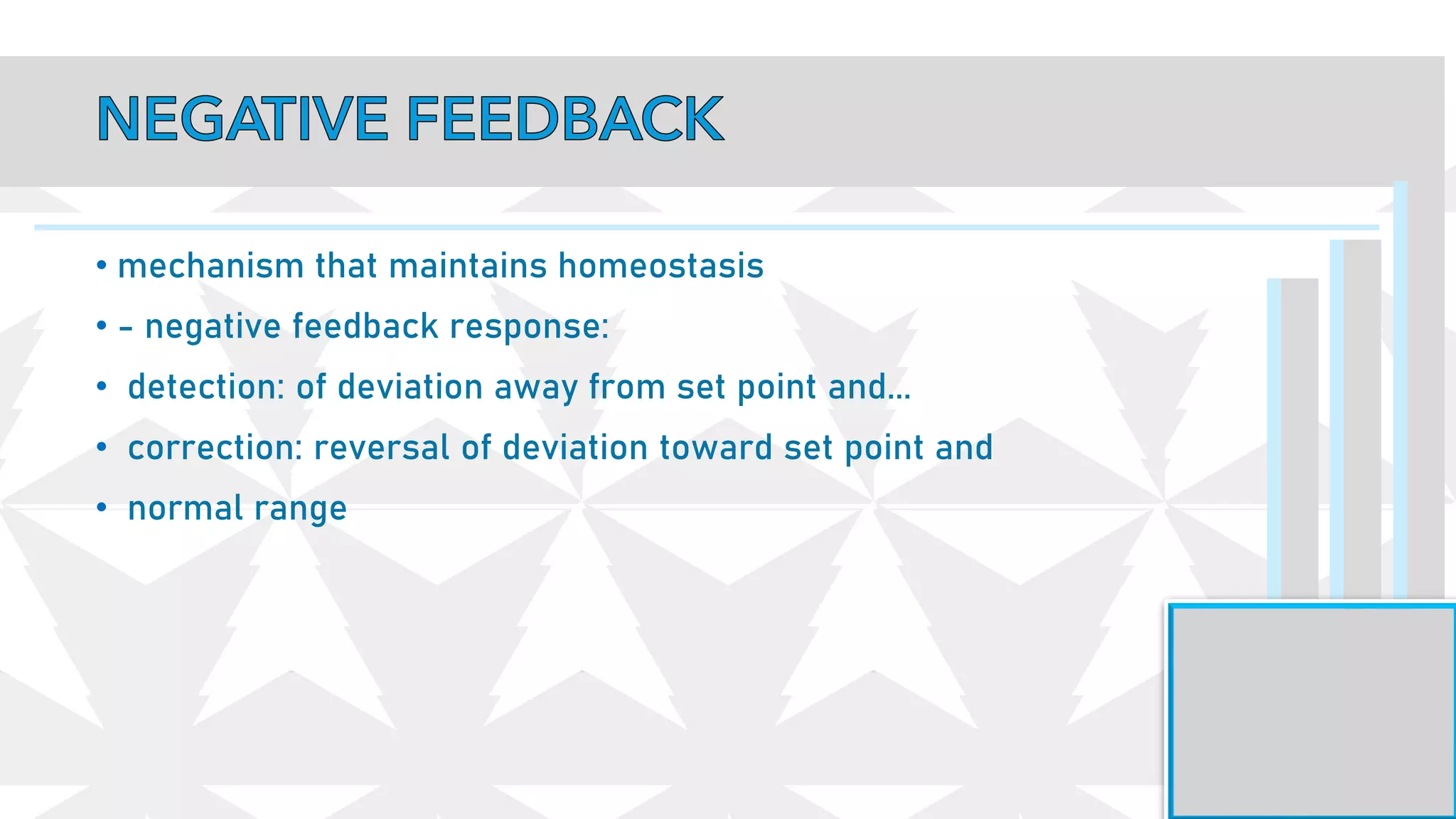 • mechanism that maintains homeostasis
• - negative feedback response:
• detection: of deviation away from set point and...
• correction: reversal of deviation toward set point and
• normal range
 