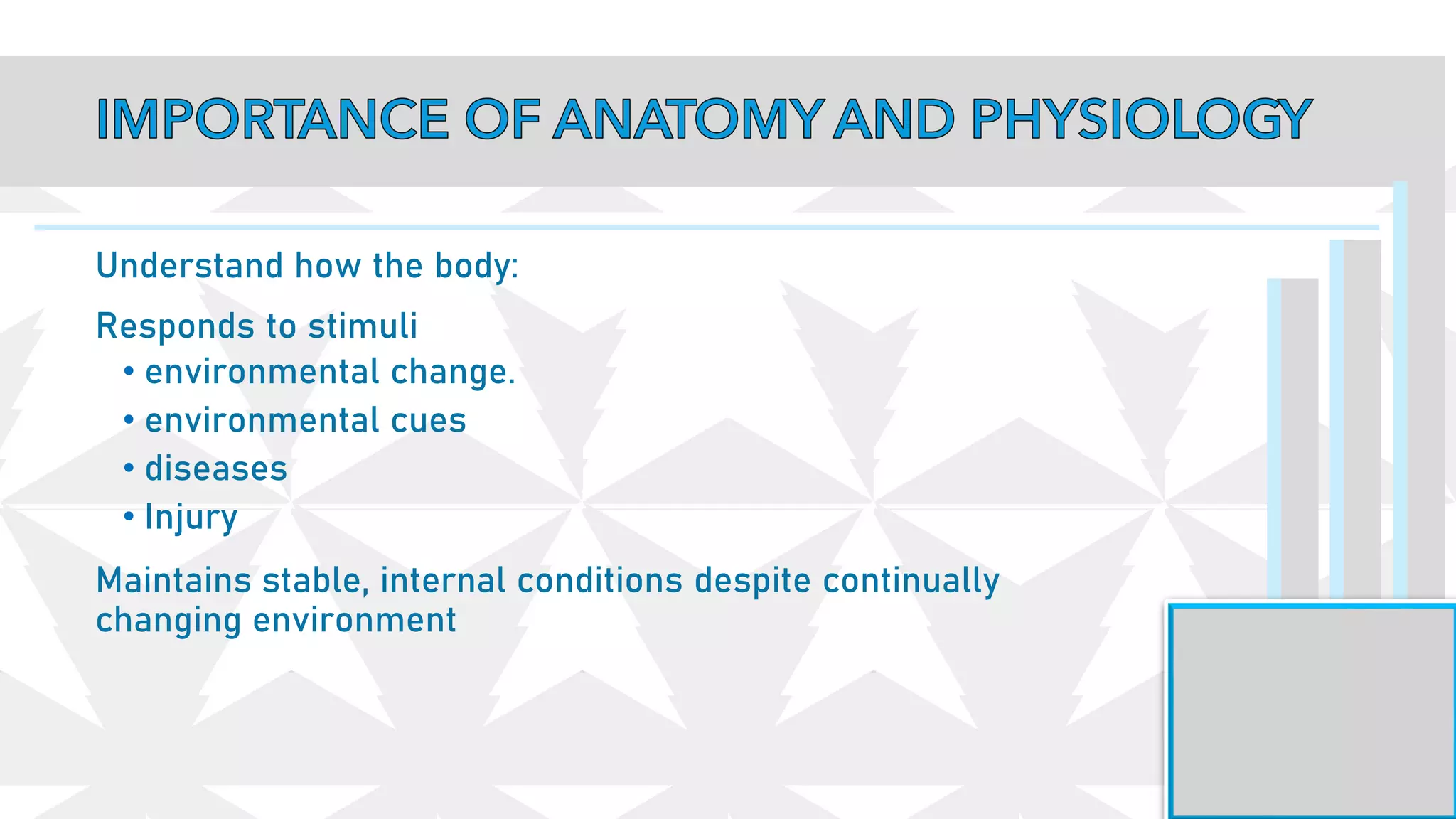 Understand how the body:
Responds to stimuli
• environmental change.
• environmental cues
• diseases
• Injury
Maintains stable, internal conditions despite continually
changing environment
 