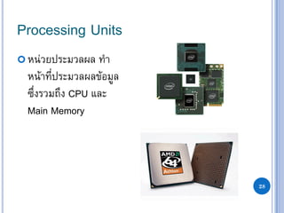 28
Processing Units
 หน่วยประมวลผล ทา
หน้าที่ประมวลผลข้อมูล
ซึ่งรวมถึง CPU และ
Main Memory
 