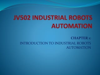 CHAPTER 1: 
INTRODUCTION TO INDUSTRIAL ROBOTS 
AUTOMATION 
 