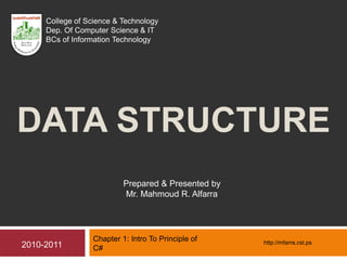DATA STRUCTURE
Chapter 1: Intro To Principle of
C#
Prepared & Presented by
Mr. Mahmoud R. Alfarra
2010-2011
College of Science & Technology
Dep. Of Computer Science & IT
BCs of Information Technology
http://mfarra.cst.ps
 