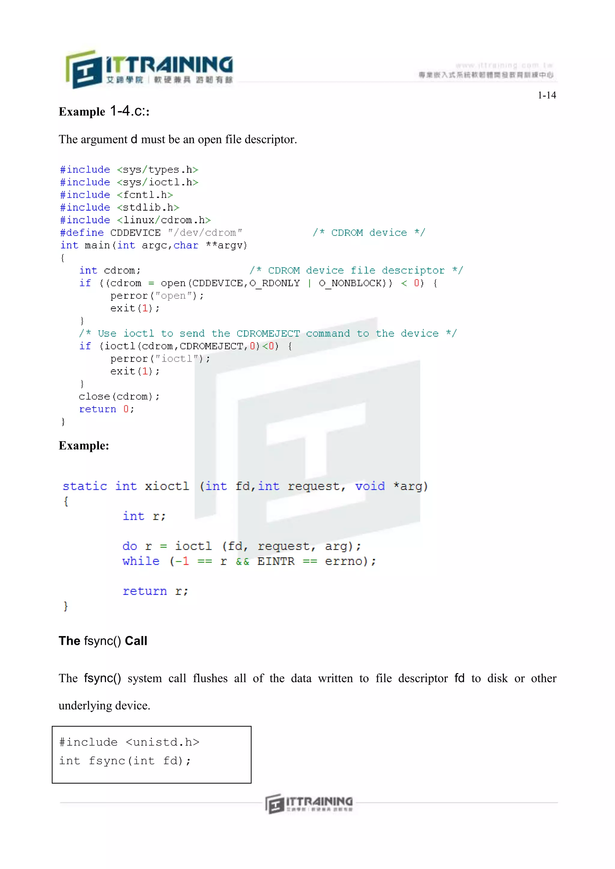 1-14
Example 1-4.c::

The argument d must be an open file descriptor.




Example:




The fsync() Call


The fsync() system call flushes all of the data written to file descriptor fd to disk or other

underlying device.

#include <unistd.h>
int fsync(int fd);
 