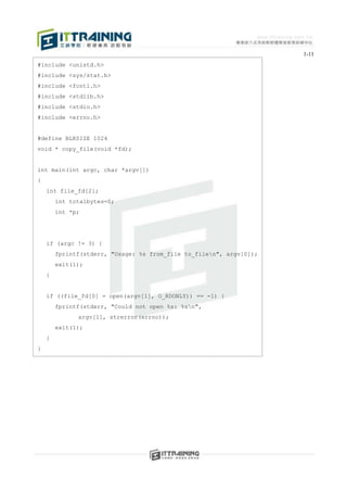 1-11
#include <unistd.h>
#include <sys/stat.h>
#include <fcntl.h>
#include <stdlib.h>
#include <stdio.h>
#include <errno.h>


#define BLKSIZE 1024
void * copy_file(void *fd);


int main(int argc, char *argv[])
{
    int file_fd[2];
        int totalbytes=0;
        int *p;




    if (argc != 3) {
        fprintf(stderr, "Usage: %s from_file to_filen", argv[0]);
        exit(1);
    }


    if ((file_fd[0] = open(argv[1], O_RDONLY)) == -1) {
        fprintf(stderr, "Could not open %s: %sn",
              argv[1], strerror(errno));
        exit(1);
    }
}
 
