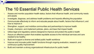 The 10 Essential Public Health Services
1. Assess and monitor population health status, factors that influence health, and...