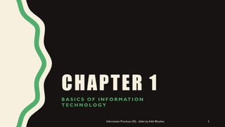 CHAPTER 1
B A S I C S O F I N F O R M AT I O N
T E C H N O L O G Y
Information Practices (XI) - slides by Aditi Bhushan 2
 