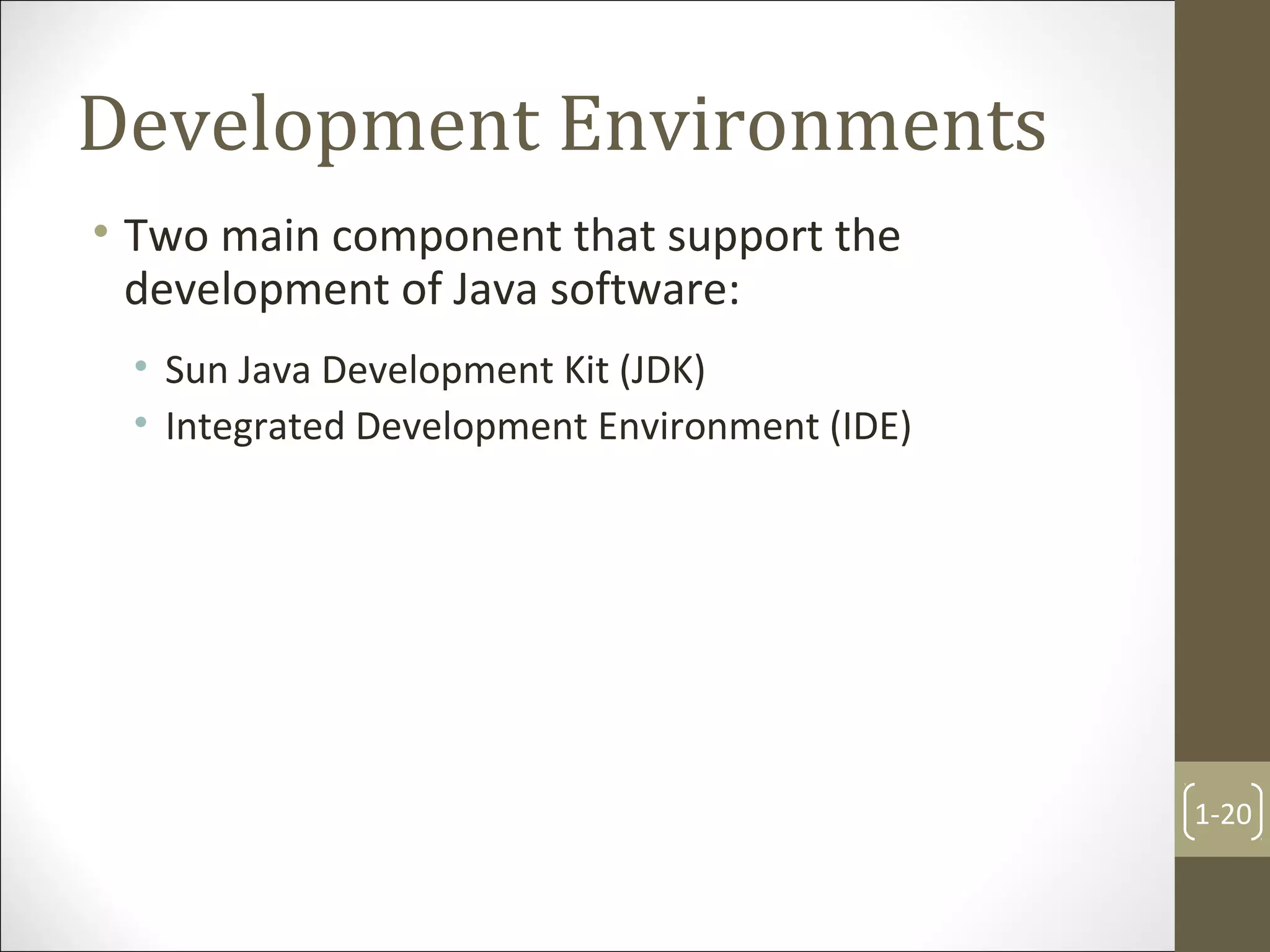 Development Environments
• Two main component that support the
development of Java software:
• Sun Java Development Kit (JDK)
• Integrated Development Environment (IDE)
1-20
 