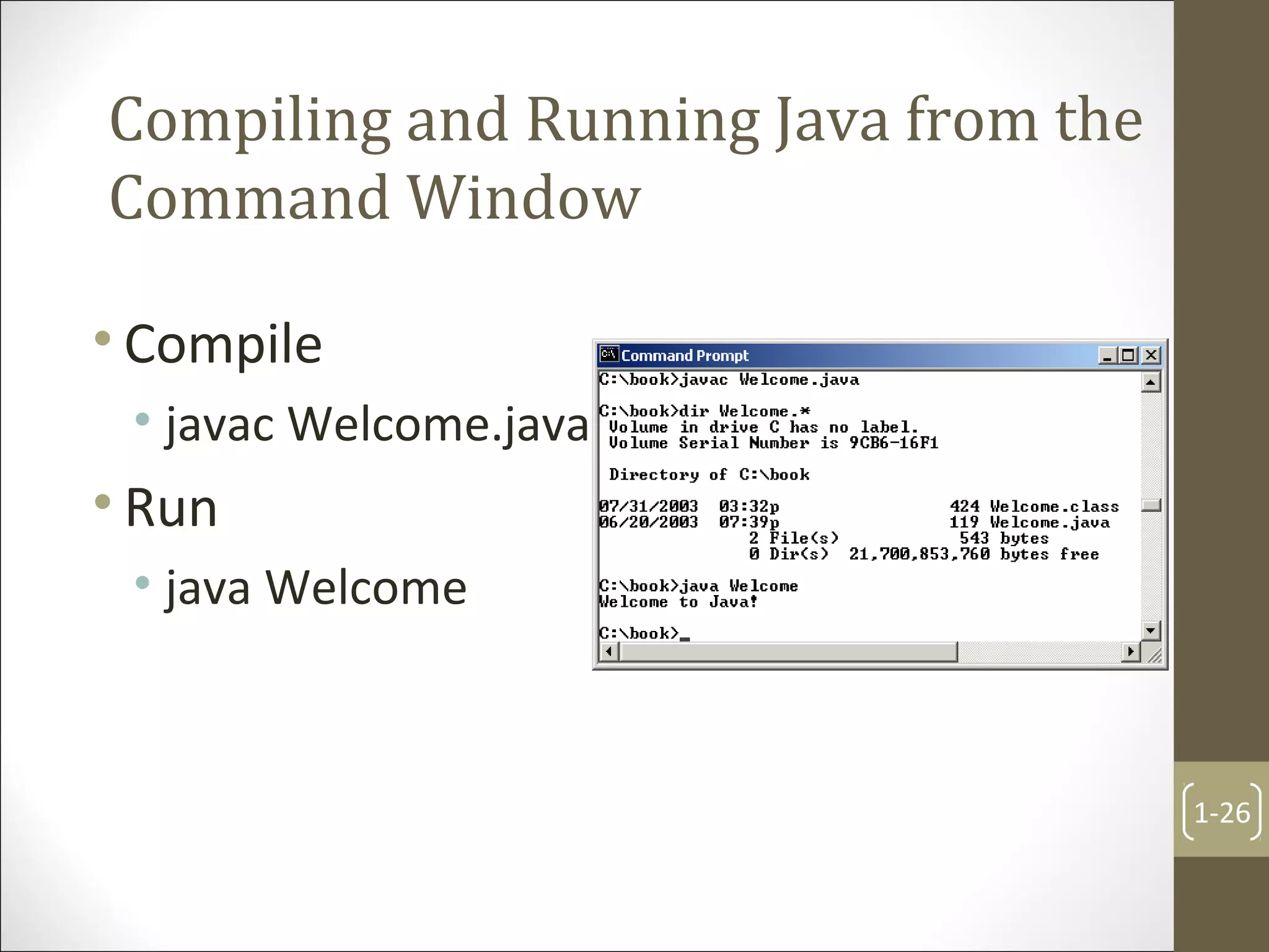 Compiling and Running Java from the
Command Window
• Compile
• javac Welcome.java
• Run
• java Welcome
1-26
 
