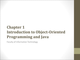 Chapter 1
Introduction to Object-Oriented
Programming and Java
Faculty of Information Technology
 