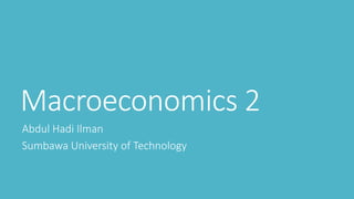 Macroeconomics 2
Abdul Hadi Ilman
Sumbawa University of Technology
 