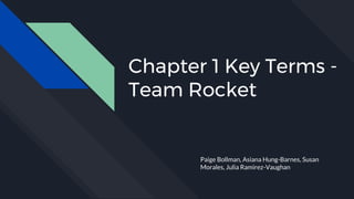Chapter 1 Key Terms -
Team Rocket
Paige Bollman, Asiana Hung-Barnes, Susan
Morales, Julia Ramirez-Vaughan
 