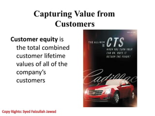 Capturing Value from
Customers
Customer equity is
the total combined
customer lifetime
values of all of the
company’s
customers
 