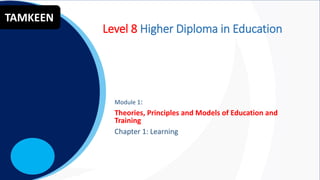 MKNCC
Module 1:
Theories, Principles and Models of Education and
Training
Chapter 1: Learning
TAMKEEN
Level 8 Higher Diploma in Education
 