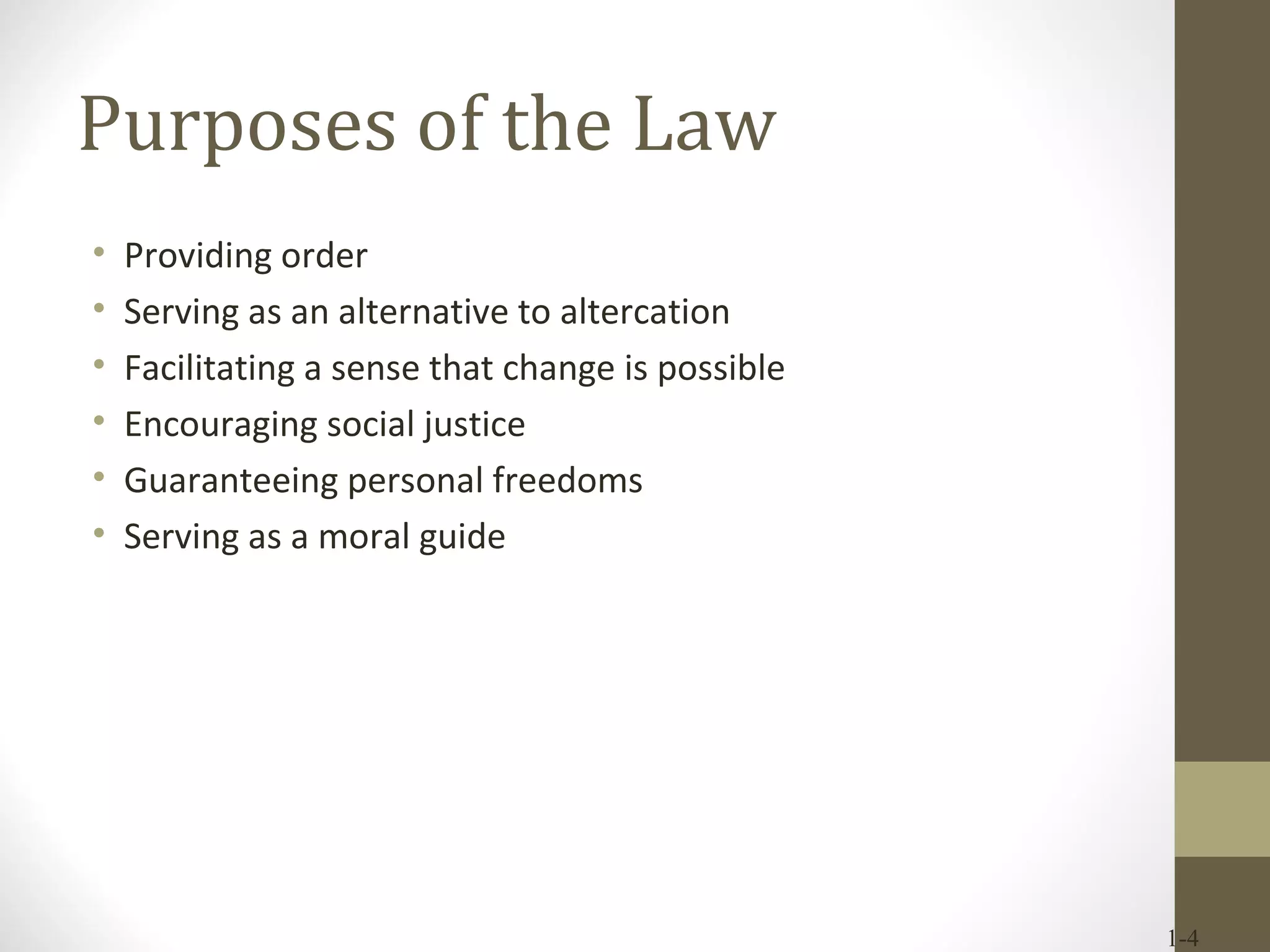 Purposes of the Law Providing order Serving as an alternative to altercation Facilitating a sense that change is possible Encouraging social justice Guaranteeing personal freedoms Serving as a moral guide 1- 
