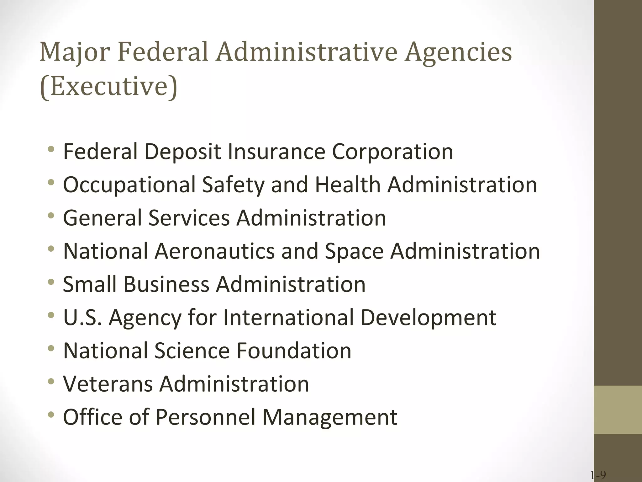 Major Federal Administrative Agencies (Executive) Federal Deposit Insurance Corporation Occupational Safety and Health Administration General Services Administration National Aeronautics and Space Administration Small Business Administration U.S. Agency for International Development National Science Foundation Veterans Administration Office of Personnel Management 1- 