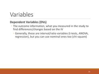 Variables
Dependent Variables (DVs)
◦ The outcome information, what you measured in the study to
find differences/changes ...