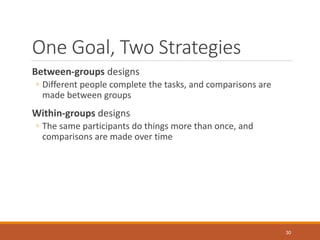 One Goal, Two Strategies
Between-groups designs
◦ Different people complete the tasks, and comparisons are
made between gr...
