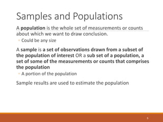Samples and Populations
A population is the whole set of measurements or counts
about which we want to draw conclusion.
◦ ...