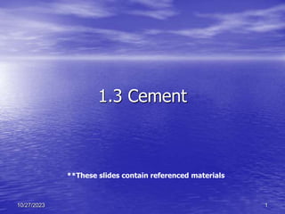 1.3 Cement
1
10/27/2023
**These slides contain referenced materials
 