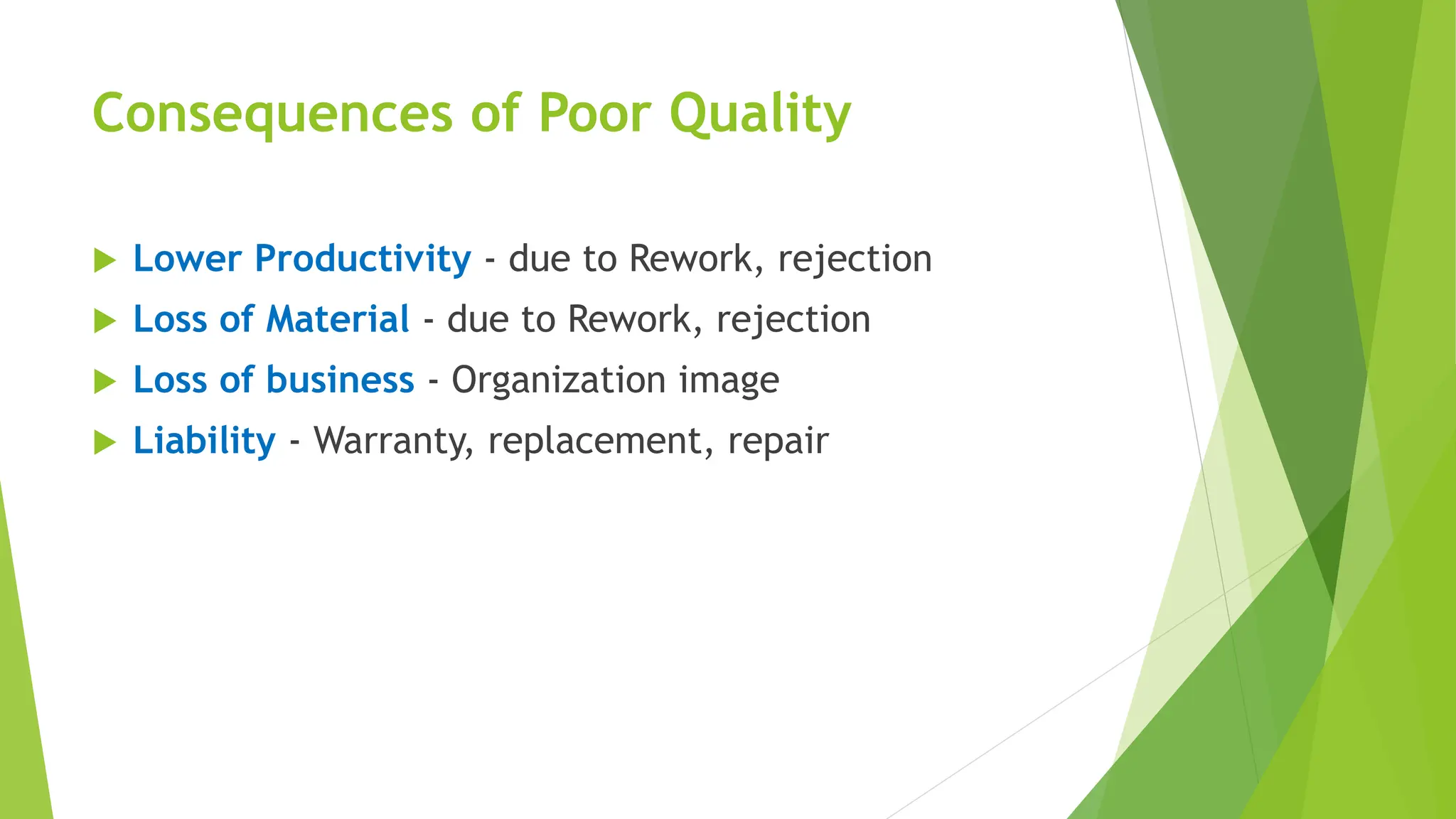 Consequences of Poor Quality
 Lower Productivity - due to Rework, rejection
 Loss of Material - due to Rework, rejection
 Loss of business - Organization image
 Liability - Warranty, replacement, repair
 