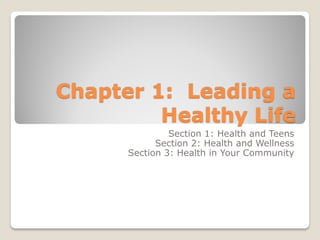 Chapter 1: Leading a
Healthy Life
Section 1: Health and Teens
Section 2: Health and Wellness
Section 3: Health in Your Community
 