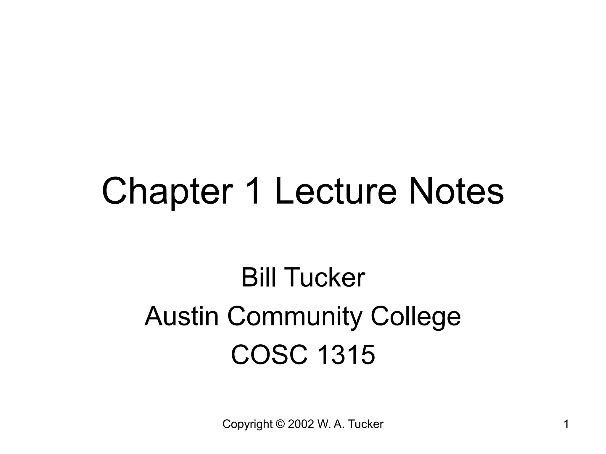 Copyright © 2002 W. A. Tucker 1
Chapter 1 Lecture Notes
Bill Tucker
Austin Community College
COSC 1315
 