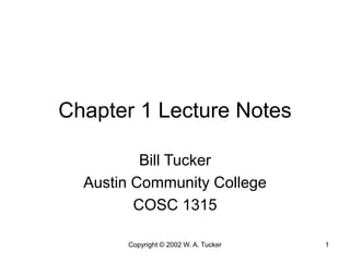 Copyright © 2002 W. A. Tucker 1
Chapter 1 Lecture Notes
Bill Tucker
Austin Community College
COSC 1315
 