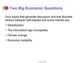 © 2016 Pearson Education
Four topics that generate discussion and that illustrate
tension between self-interest and social interest are:
 Globalization
 The information-age monopolies
 Climate change
 Economic instability
Two Big Economic Questions
 