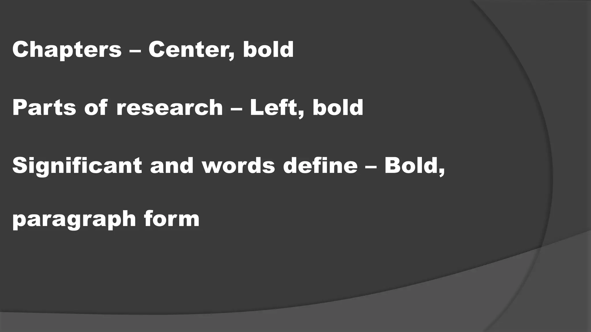Chapters – Center, bold
Parts of research – Left, bold
Significant and words define – Bold,
paragraph form
 