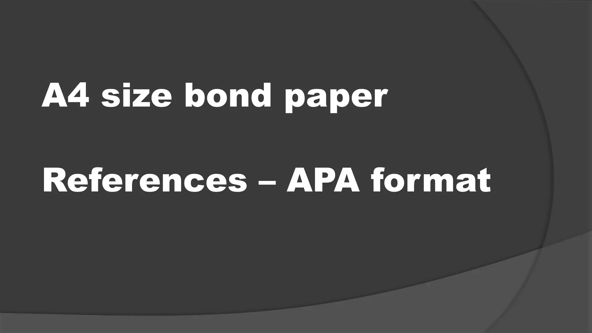A4 size bond paper
References – APA format
 