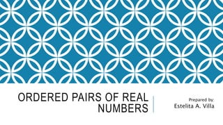 ORDERED PAIRS OF REAL
NUMBERS
Prepared by:
Estelita A. Villa
 