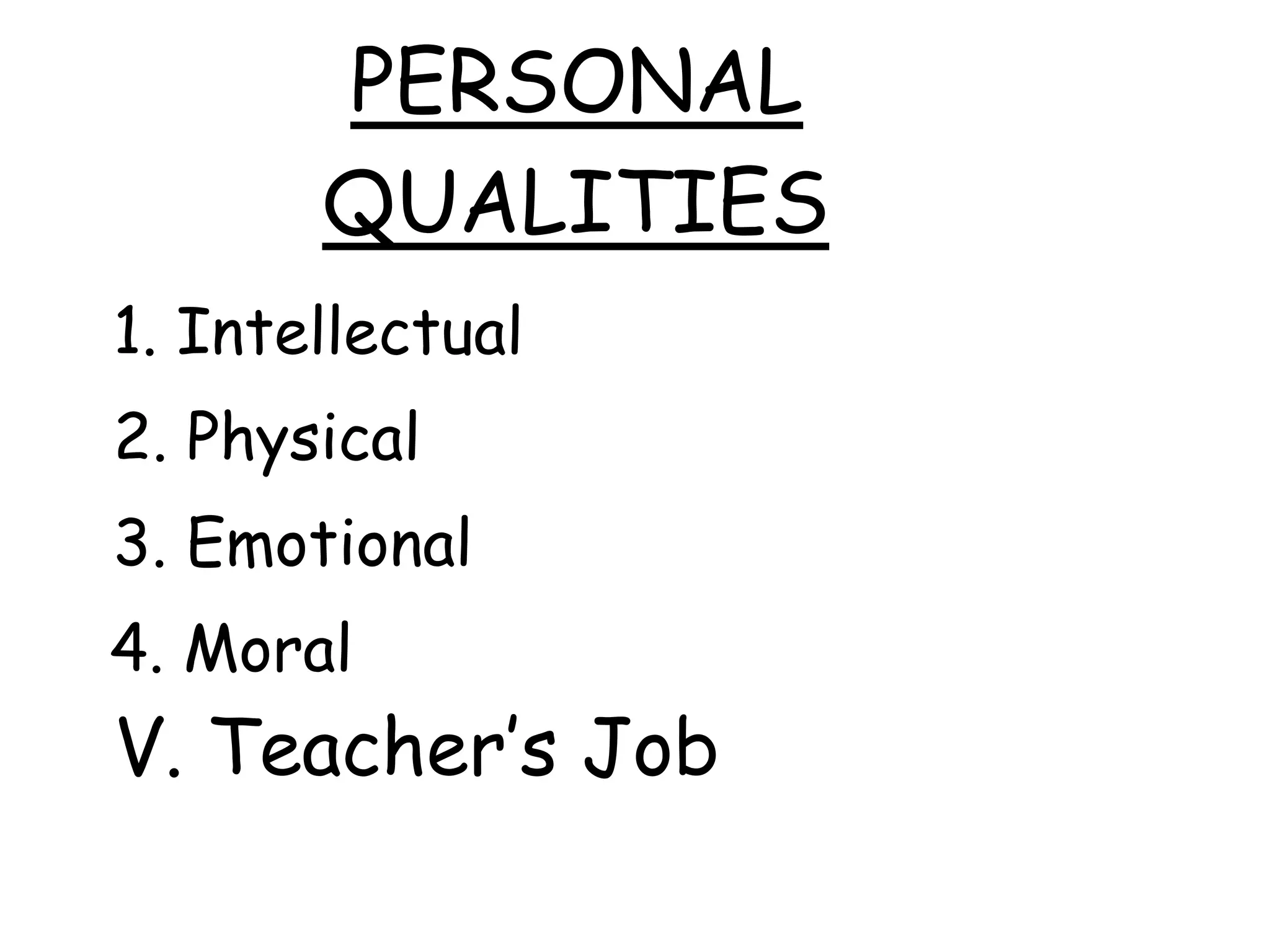 PERSONAL
QUALITIES
1. Intellectual
2. Physical
3. Emotional
4. Moral
V. Teacher’s Job
 