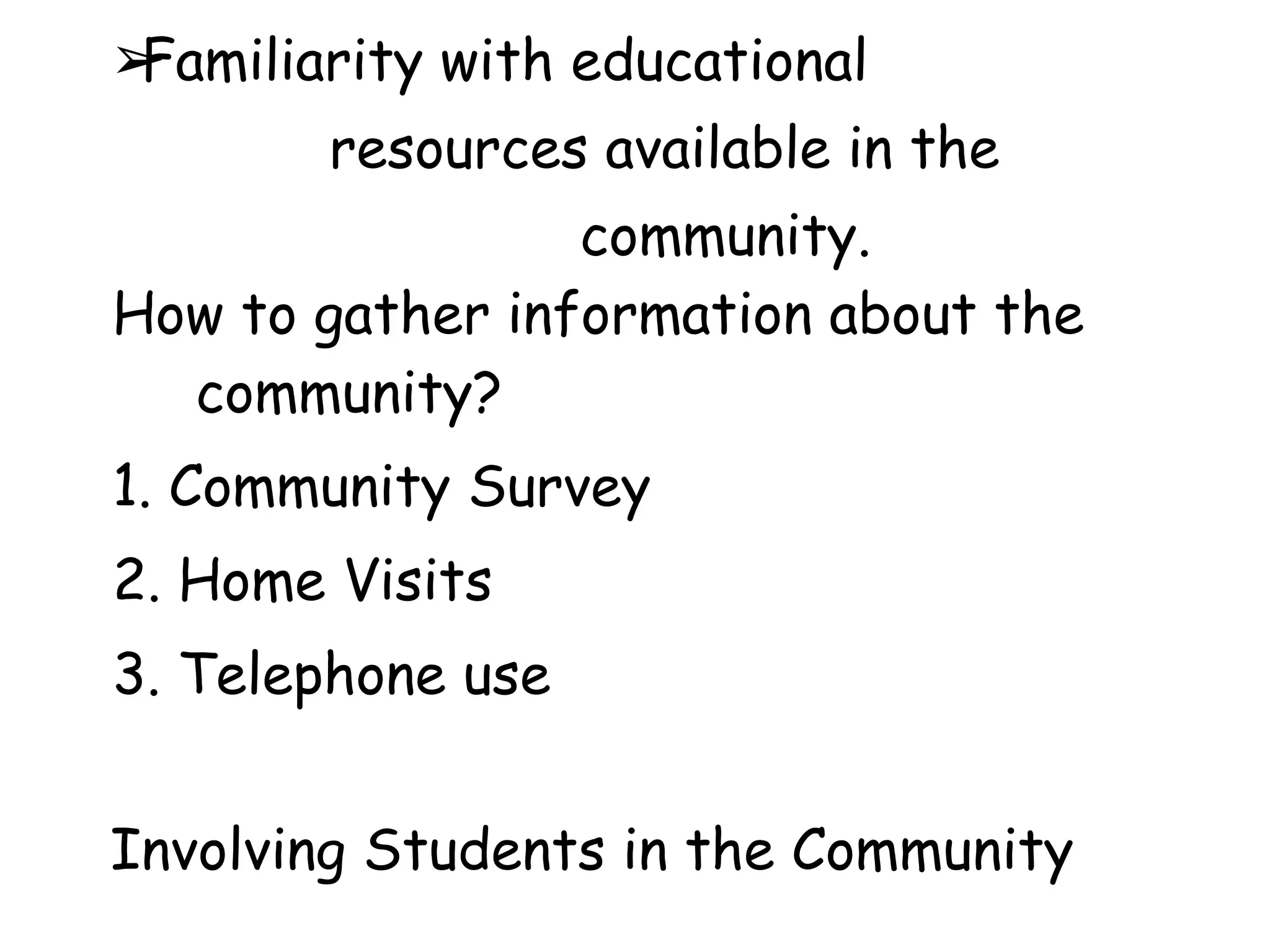 ➢
Familiarity with educational
resources available in the
community.
How to gather information about the
community?
1. Community Survey
2. Home Visits
3. Telephone use
Involving Students in the Community
 