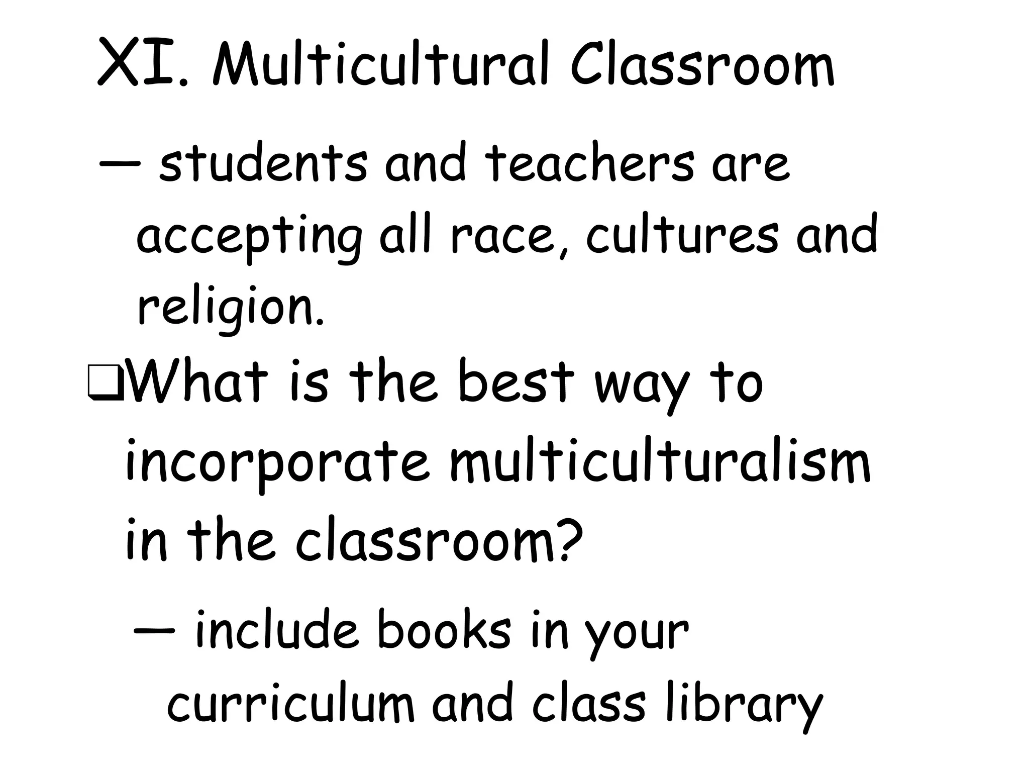 XI. Multicultural Classroom
― students and teachers are
accepting all race, cultures and
religion.
❑What is the best way to
incorporate multiculturalism
in the classroom?
― include books in your
curriculum and class library
 