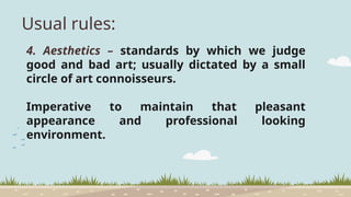 Usual rules:
4. Aesthetics – standards by which we judge
good and bad art; usually dictated by a small
circle of art connoisseurs.
Imperative to maintain that pleasant
appearance and professional looking
environment.
 