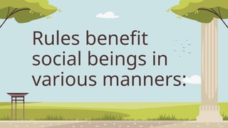 Rules benefit
social beings in
various manners:
 