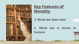 Key Features of
Morality
3. Moral law does exist
4. Moral law is known to
humans
 